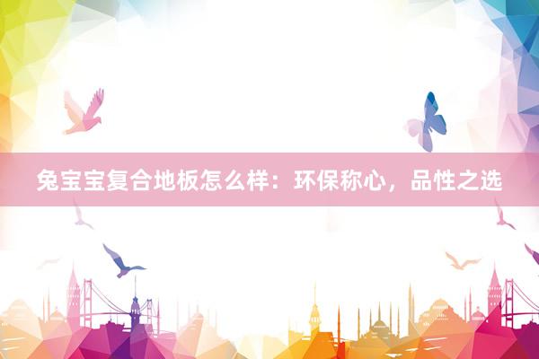 兔宝宝复合地板怎么样：环保称心，品性之选