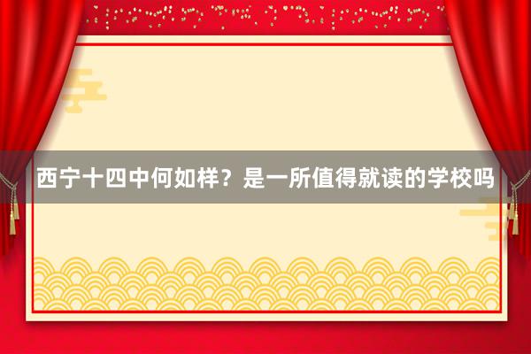 西宁十四中何如样？是一所值得就读的学校吗