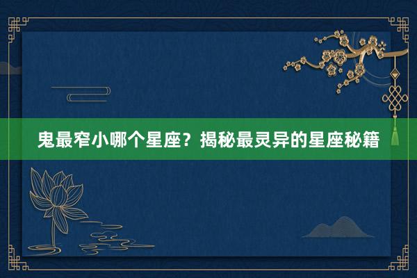 鬼最窄小哪个星座？揭秘最灵异的星座秘籍