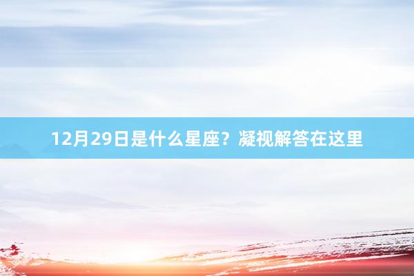 12月29日是什么星座？凝视解答在这里