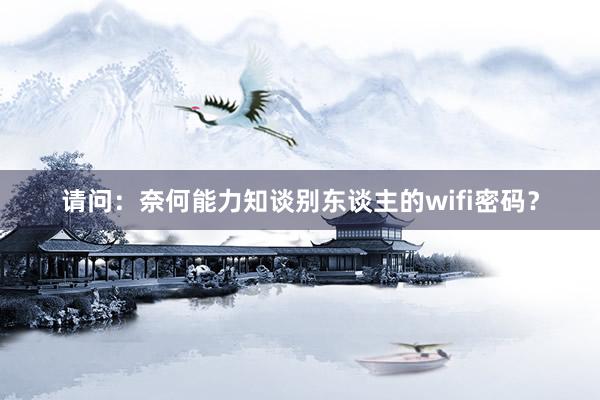 请问：奈何能力知谈别东谈主的wifi密码？