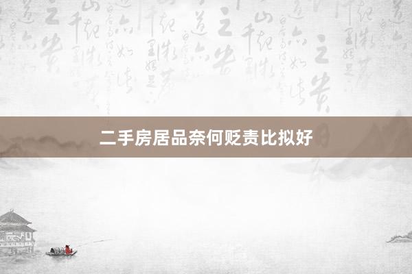 二手房居品奈何贬责比拟好